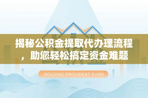 会泽揭秘公积金提取代办理流程，助您轻松搞定资金难题