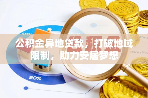 会泽公积金异地贷款，打破地域限制，助力安居梦想