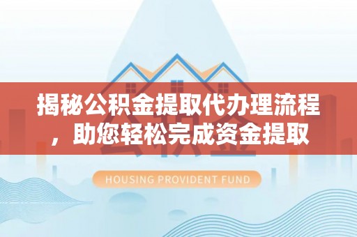 会泽揭秘公积金提取代办理流程，助您轻松完成资金提取