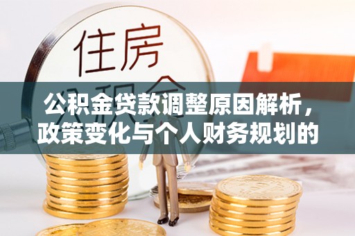 会泽公积金贷款调整原因解析，政策变化与个人财务规划的影响