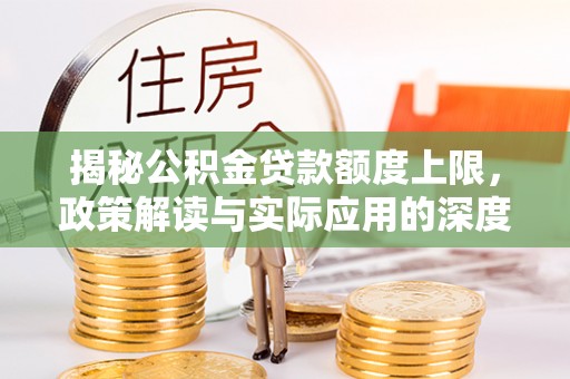 会泽揭秘公积金贷款额度上限，政策解读与实际应用的深度分析
