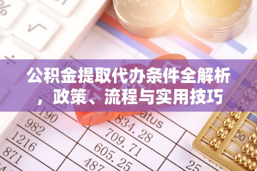 会泽公积金提取代办条件全解析，政策、流程与实用技巧