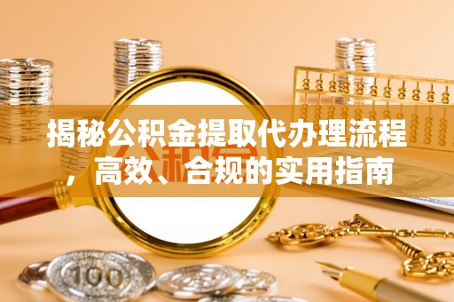 会泽揭秘公积金提取代办理流程，高效、合规的实用指南