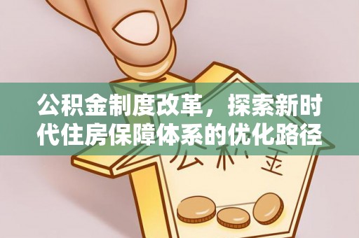 会泽公积金制度改革，探索新时代住房保障体系的优化路径