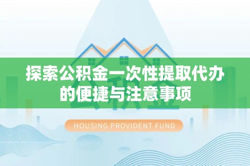会泽探索公积金一次性提取代办的便捷与注意事项