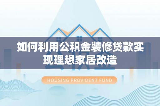 会泽如何利用公积金装修贷款实现理想家居改造