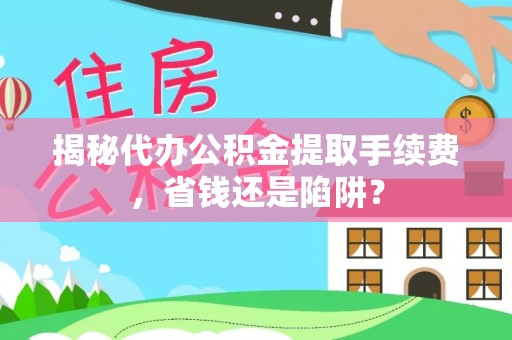 会泽揭秘代办公积金提取手续费，省钱还是陷阱？