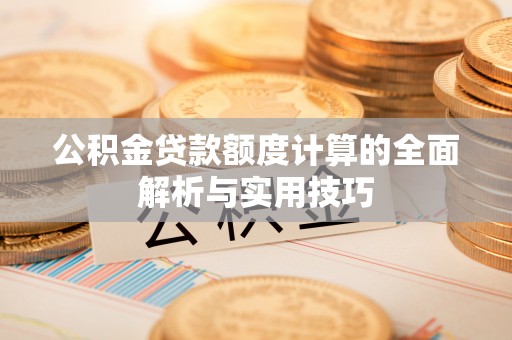 会泽公积金贷款额度计算的全面解析与实用技巧