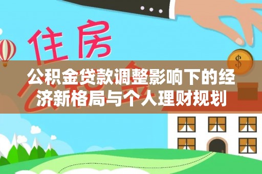 会泽公积金贷款调整影响下的经济新格局与个人理财规划