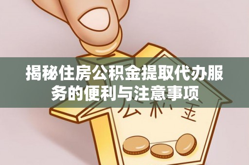 会泽揭秘住房公积金提取代办服务的便利与注意事项