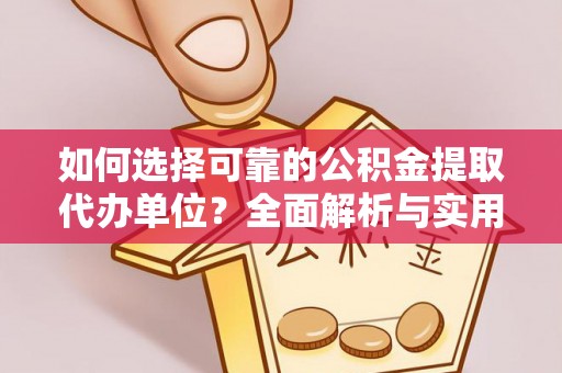会泽如何选择可靠的公积金提取代办单位？全面解析与实用指南
