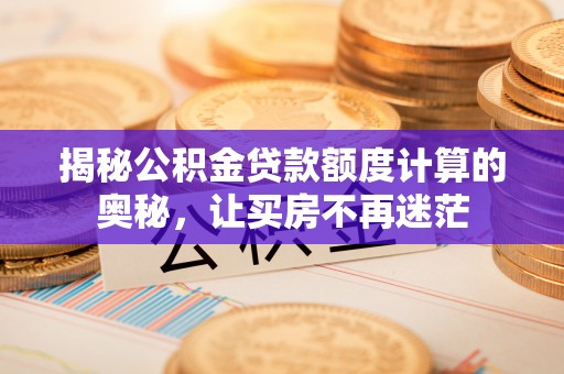 会泽揭秘公积金贷款额度计算的奥秘，让买房不再迷茫