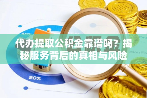 会泽代办提取公积金靠谱吗？揭秘服务背后的真相与风险