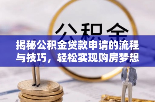 会泽揭秘公积金贷款申请的流程与技巧，轻松实现购房梦想