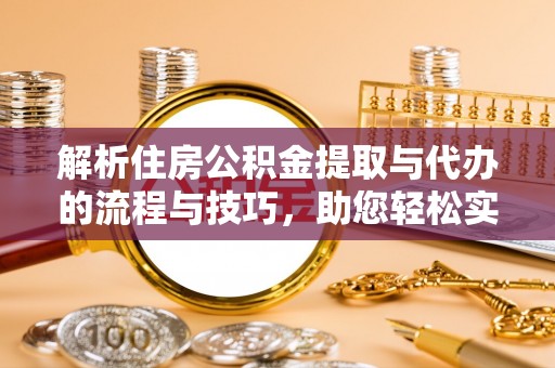 会泽解析住房公积金提取与代办的流程与技巧，助您轻松实现资金流动