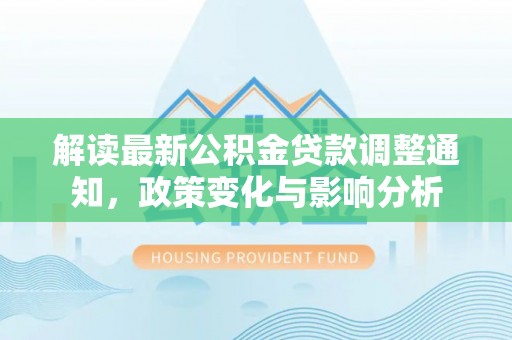会泽解读最新公积金贷款调整通知，政策变化与影响分析