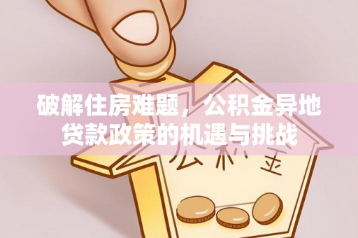 会泽破解住房难题，公积金异地贷款政策的机遇与挑战