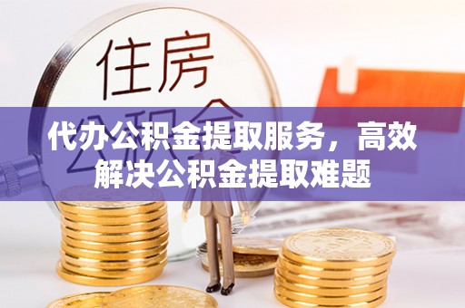会泽代办公积金提取服务，高效解决公积金提取难题