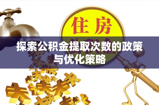 会泽探索公积金提取次数的政策与优化策略
