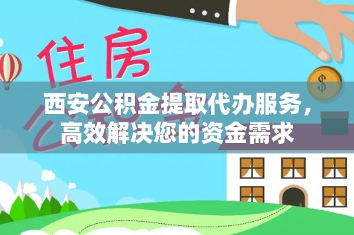 会泽西安公积金提取代办服务，高效解决您的资金需求