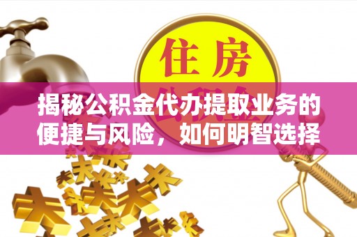 会泽揭秘公积金代办提取业务的便捷与风险，如何明智选择？
