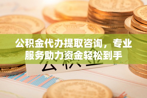 会泽公积金代办提取咨询，专业服务助力资金轻松到手