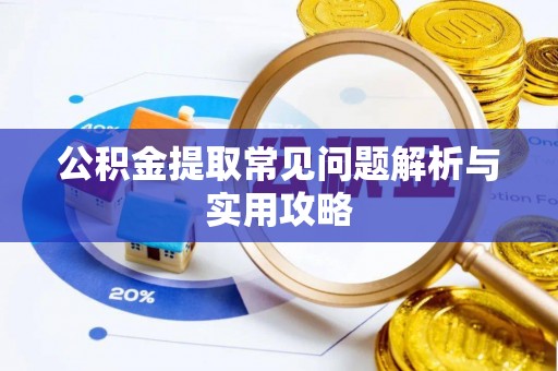 会泽公积金提取常见问题解析与实用攻略