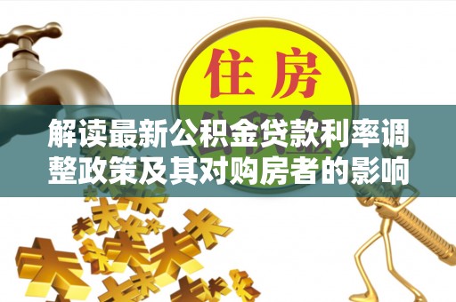 会泽解读最新公积金贷款利率调整政策及其对购房者的影响
