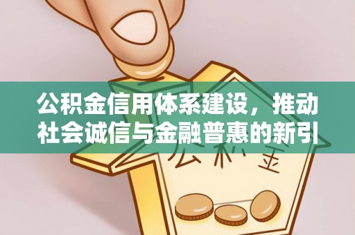 会泽公积金信用体系建设，推动社会诚信与金融普惠的新引擎