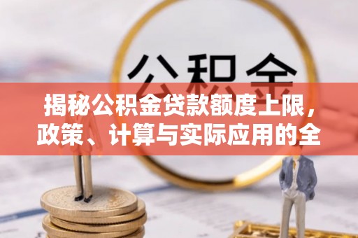 会泽揭秘公积金贷款额度上限，政策、计算与实际应用的全面解析