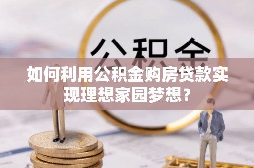 会泽如何利用公积金购房贷款实现理想家园梦想？