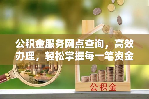 会泽公积金服务网点查询，高效办理，轻松掌握每一笔资金动态