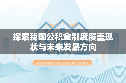 会泽探索我国公积金制度覆盖现状与未来发展方向