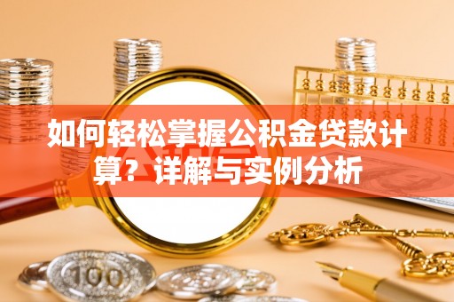 会泽如何轻松掌握公积金贷款计算？详解与实例分析
