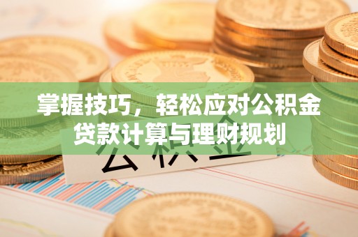 会泽掌握技巧，轻松应对公积金贷款计算与理财规划