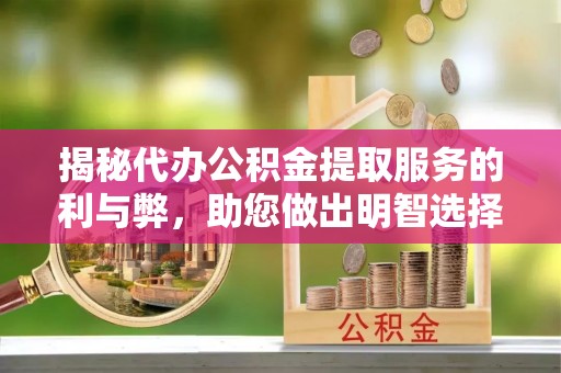 会泽揭秘代办公积金提取服务的利与弊，助您做出明智选择