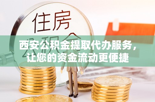 会泽西安公积金提取代办服务，让您的资金流动更便捷