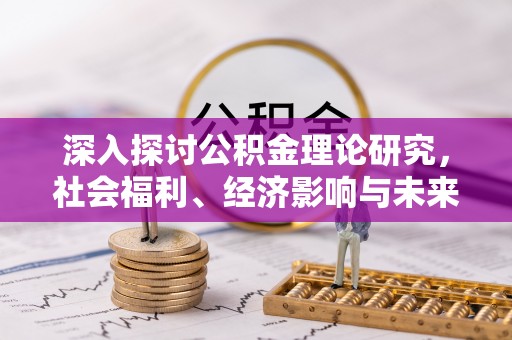 会泽深入探讨公积金理论研究，社会福利、经济影响与未来展望