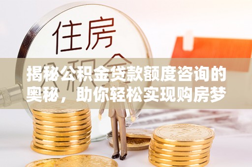 会泽揭秘公积金贷款额度咨询的奥秘，助你轻松实现购房梦想