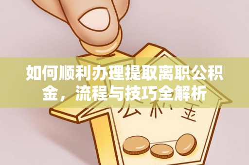 会泽如何顺利办理提取离职公积金，流程与技巧全解析