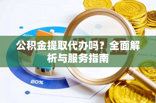 会泽公积金提取代办吗？全面解析与服务指南