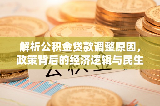 会泽解析公积金贷款调整原因，政策背后的经济逻辑与民生影响