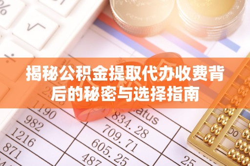 会泽揭秘公积金提取代办收费背后的秘密与选择指南