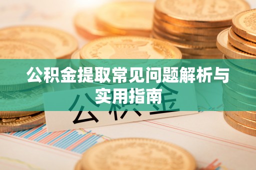 会泽公积金提取常见问题解析与实用指南