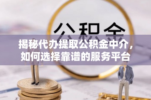 会泽揭秘代办提取公积金中介，如何选择靠谱的服务平台