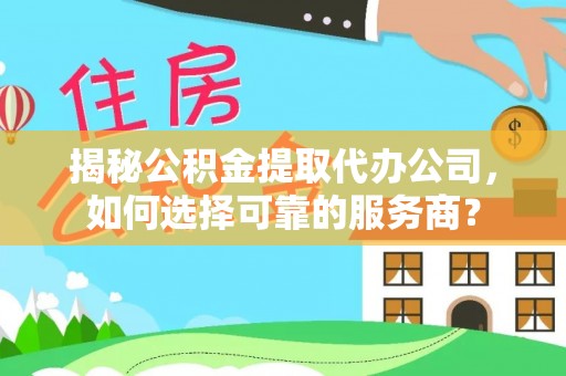 会泽揭秘公积金提取代办公司，如何选择可靠的服务商？