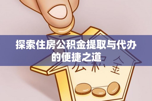 会泽探索住房公积金提取与代办的便捷之道