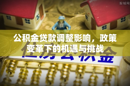 会泽公积金贷款调整影响，政策变革下的机遇与挑战