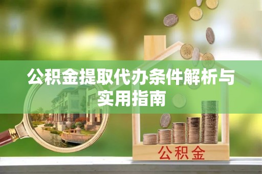 会泽公积金提取代办条件解析与实用指南