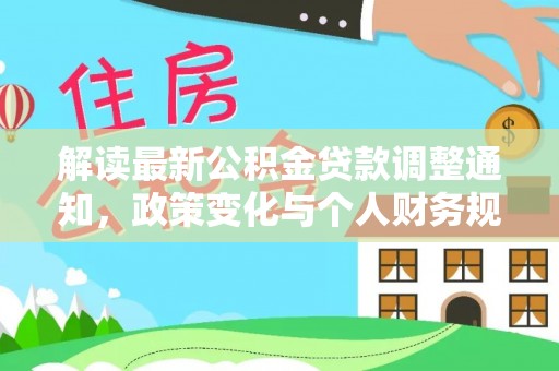 会泽解读最新公积金贷款调整通知，政策变化与个人财务规划的影响